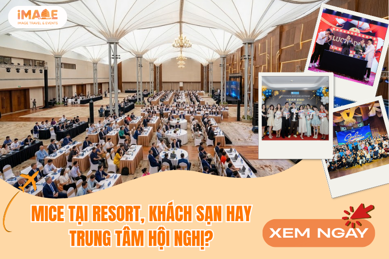 Tổ chức MICE tại resort, khách sạn hay trung tâm hội nghị? Đâu là lựa chọn phù hợp?